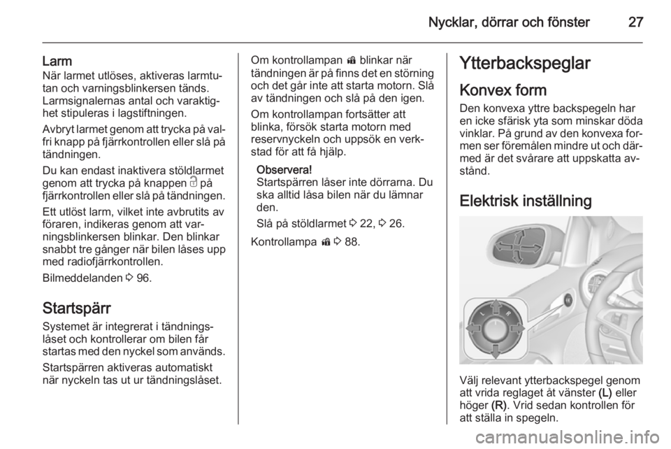 OPEL ADAM 2015.5  Instruktionsbok Nycklar, dörrar och fönster27
LarmNär larmet utlöses, aktiveras larmtu‐
tan och varningsblinkersen tänds.
Larmsignalernas antal och varaktig‐
het stipuleras i lagstiftningen.
Avbryt larmet ge