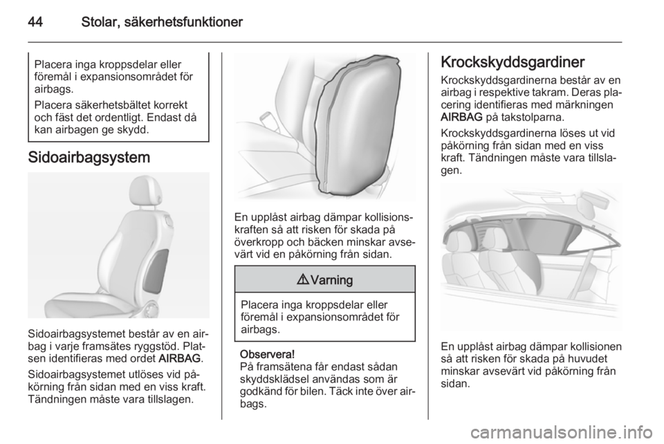 OPEL ADAM 2015.5 Instruktionsbok 44Stolar, säkerhetsfunktionerPlacera inga kroppsdelar eller
föremål i expansionsområdet för
airbags.
Placera säkerhetsbältet korrekt
och fäst det ordentligt. Endast då
kan airbagen ge skydd.
OPEL ADAM 2015.5 Instruktionsbok 44Stolar, säkerhetsfunktionerPlacera inga kroppsdelar eller
föremål i expansionsområdet för
airbags.
Placera säkerhetsbältet korrekt
och fäst det ordentligt. Endast då
kan airbagen ge skydd.