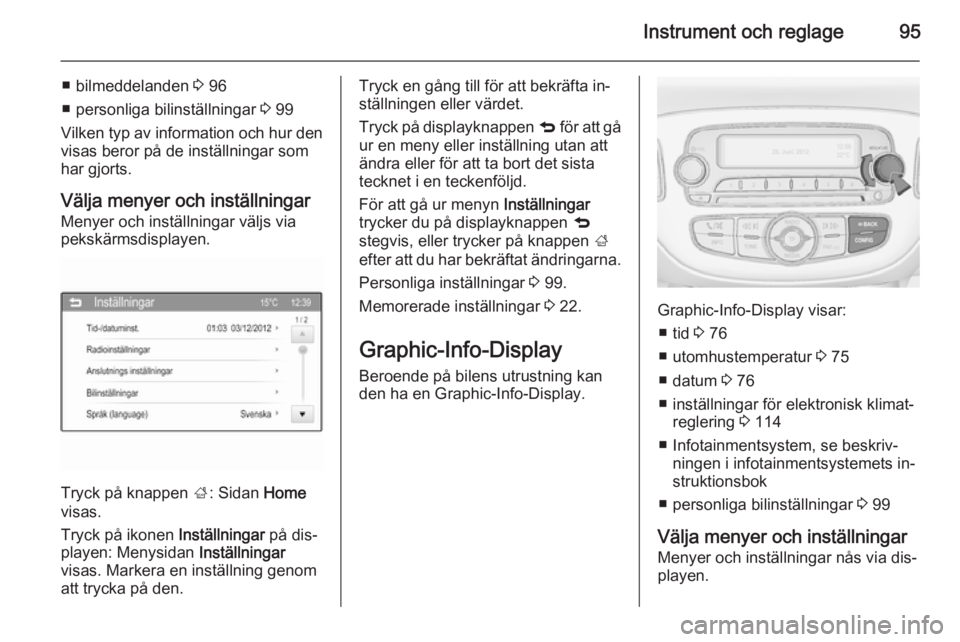 OPEL ADAM 2015.5  Instruktionsbok Instrument och reglage95
■ bilmeddelanden 3 96
■ personliga bilinställningar  3 99
Vilken typ av information och hur den visas beror på de inställningar som
har gjorts.
Välja menyer och instä