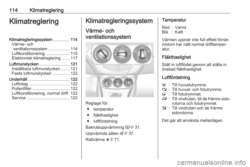 OPEL ADAM 2016  Instruktionsbok 114KlimatregleringKlimatregleringKlimatregleringssystem..............114
Värme- och ventilationssystem ..................114
Luftkonditionering ....................115
Elektronisk klimatreglering ...