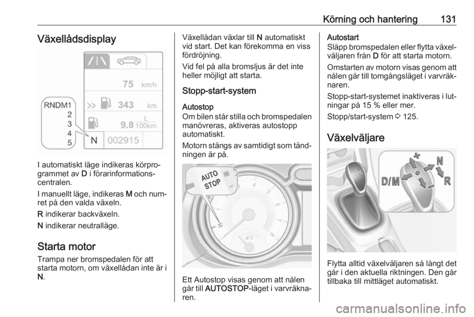 OPEL ADAM 2016  Instruktionsbok Körning och hantering131Växellådsdisplay
I automatiskt läge indikeras körpro‐
grammet av  D i förarinformations‐
centralen.
I manuellt läge, indikeras  M och num‐
ret på den valda växel
