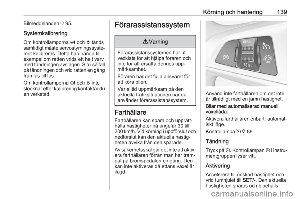 OPEL ADAM 2016 Instruktionsbok Körning och hantering139Bilmeddelanden 3 95.
Systemkalibrering
Om kontrollamporna c och b tänds
samtidigt måste servostyrningssyste‐
met kalibreras. Detta han hända till
exempel om ratten vrid OPEL ADAM 2016 Instruktionsbok Körning och hantering139Bilmeddelanden 3 95.
Systemkalibrering
Om kontrollamporna c och b tänds
samtidigt måste servostyrningssyste‐
met kalibreras. Detta han hända till
exempel om ratten vrid