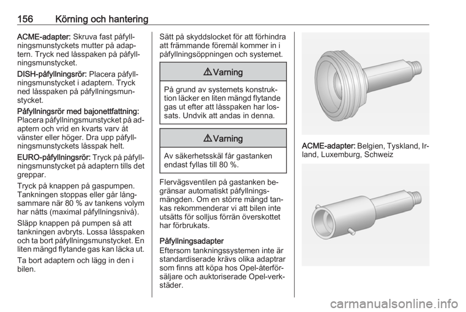 OPEL ADAM 2016 Instruktionsbok 156Körning och hanteringACME-adapter: Skruva fast påfyll‐
ningsmunstyckets mutter på adap‐
tern. Tryck ned låsspaken på påfyll‐
ningsmunstycket.
DISH-påfyllningsrör: Placera påfyll‐
OPEL ADAM 2016 Instruktionsbok 156Körning och hanteringACME-adapter: Skruva fast påfyll‐
ningsmunstyckets mutter på adap‐
tern. Tryck ned låsspaken på påfyll‐
ningsmunstycket.
DISH-påfyllningsrör: Placera påfyll‐