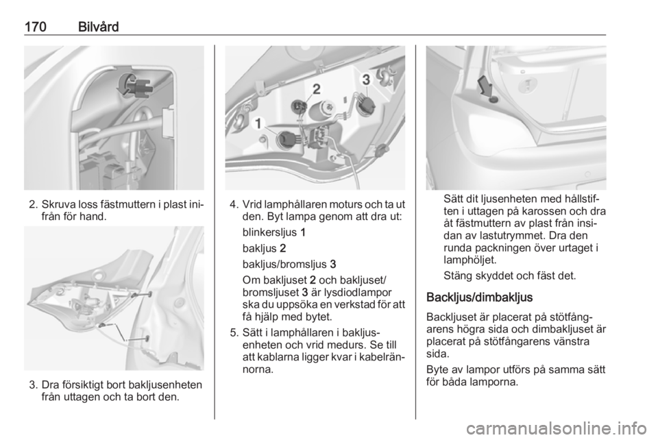 OPEL ADAM 2016  Instruktionsbok 170Bilvård
2.Skruva loss fästmuttern i plast ini‐
från för hand.
3. Dra försiktigt bort bakljusenheten från uttagen och ta bort den.
4.Vrid lamphållaren moturs och ta ut
den. Byt lampa genom 