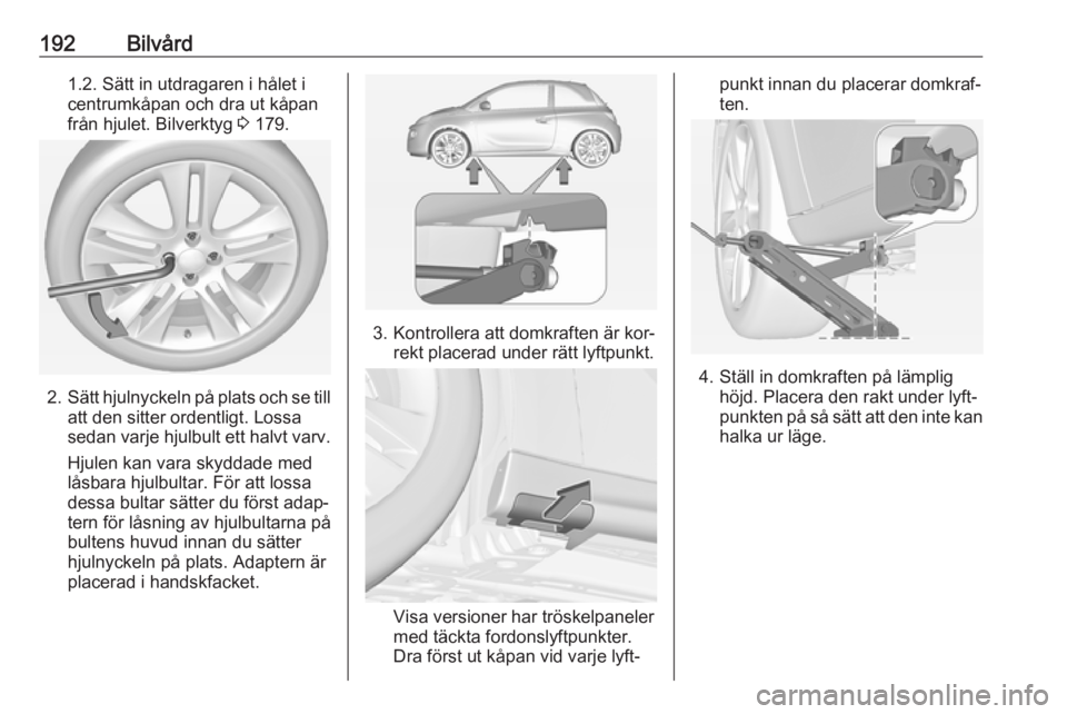 OPEL ADAM 2016  Instruktionsbok 192Bilvård1.2. Sätt in utdragaren i hålet i
centrumkåpan och dra ut kåpan
från hjulet. Bilverktyg  3 179.
2. Sätt hjulnyckeln på plats och se till
att den sitter ordentligt. Lossa
sedan varje 