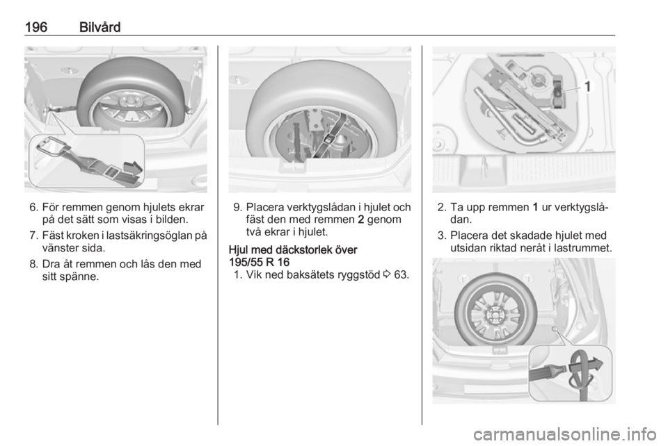 OPEL ADAM 2016  Instruktionsbok 196Bilvård
6. För remmen genom hjulets ekrarpå det sätt som visas i bilden.
7. Fäst kroken i lastsäkringsöglan på
vänster sida.
8. Dra åt remmen och lås den med sitt spänne.9. Placera verk
