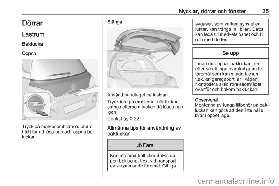 OPEL ADAM 2016 Instruktionsbok Nycklar, dörrar och fönster25Dörrar
Lastrum Baklucka
Öppna
Tryck på märkesemblemets undre
hälft för att låsa upp och öppna bak‐
luckan.
Stänga
Använd handtaget på insidan.
Tryck inte p OPEL ADAM 2016 Instruktionsbok Nycklar, dörrar och fönster25Dörrar
Lastrum Baklucka
Öppna
Tryck på märkesemblemets undre
hälft för att låsa upp och öppna bak‐
luckan.
Stänga
Använd handtaget på insidan.
Tryck inte p