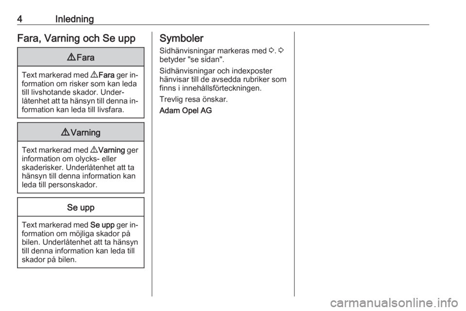 OPEL ADAM 2016  Instruktionsbok 4InledningFara, Varning och Se upp9Fara
Text markerad med  9 Fara  ger in‐
formation om risker som kan leda
till livshotande skador. Under‐
låtenhet att ta hänsyn till denna in‐
formation kan 