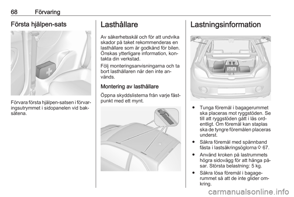 OPEL ADAM 2016 Instruktionsbok 68FörvaringFörsta hjälpen-sats
Förvara första hjälpen-satsen i förvar‐
ingsutrymmet i sidopanelen vid bak‐
sätena.
Lasthållare
Av säkerhetsskäl och för att undvika
skador på taket rek OPEL ADAM 2016 Instruktionsbok 68FörvaringFörsta hjälpen-sats
Förvara första hjälpen-satsen i förvar‐
ingsutrymmet i sidopanelen vid bak‐
sätena.
Lasthållare
Av säkerhetsskäl och för att undvika
skador på taket rek