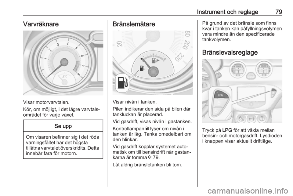 OPEL ADAM 2016 Instruktionsbok Instrument och reglage79Varvräknare
Visar motorvarvtalen.
Kör, om möjligt, i det lägre varvtals‐
området för varje växel.
Se upp
Om visaren befinner sig i det röda varningsfältet har det h OPEL ADAM 2016 Instruktionsbok Instrument och reglage79Varvräknare
Visar motorvarvtalen.
Kör, om möjligt, i det lägre varvtals‐
området för varje växel.
Se upp
Om visaren befinner sig i det röda varningsfältet har det h