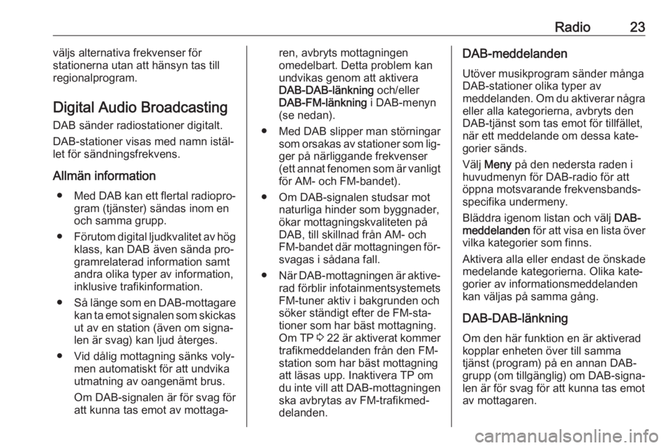 OPEL ADAM 2016.5  Handbok för infotainmentsystem Radio23väljs alternativa frekvenser för
stationerna utan att hänsyn tas till
regionalprogram.
Digital Audio Broadcasting
DAB sänder radiostationer digitalt.
DAB-stationer visas med namn istäl‐
