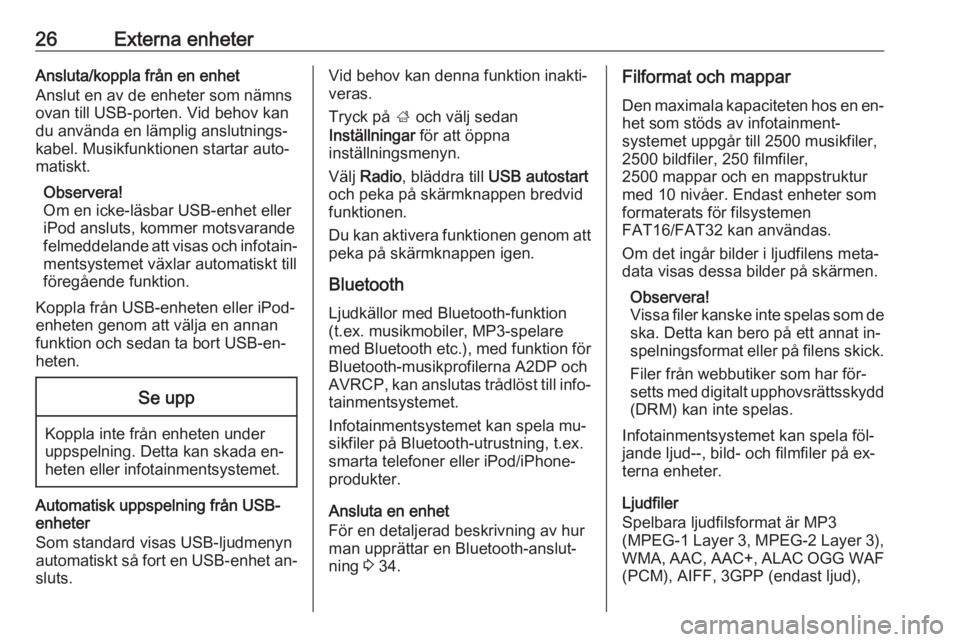 OPEL ADAM 2016.5  Handbok för infotainmentsystem 26Externa enheterAnsluta/koppla från en enhet
Anslut en av de enheter som nämns ovan till USB-porten. Vid behov kan
du använda en lämplig anslutnings‐
kabel. Musikfunktionen startar auto‐
mati