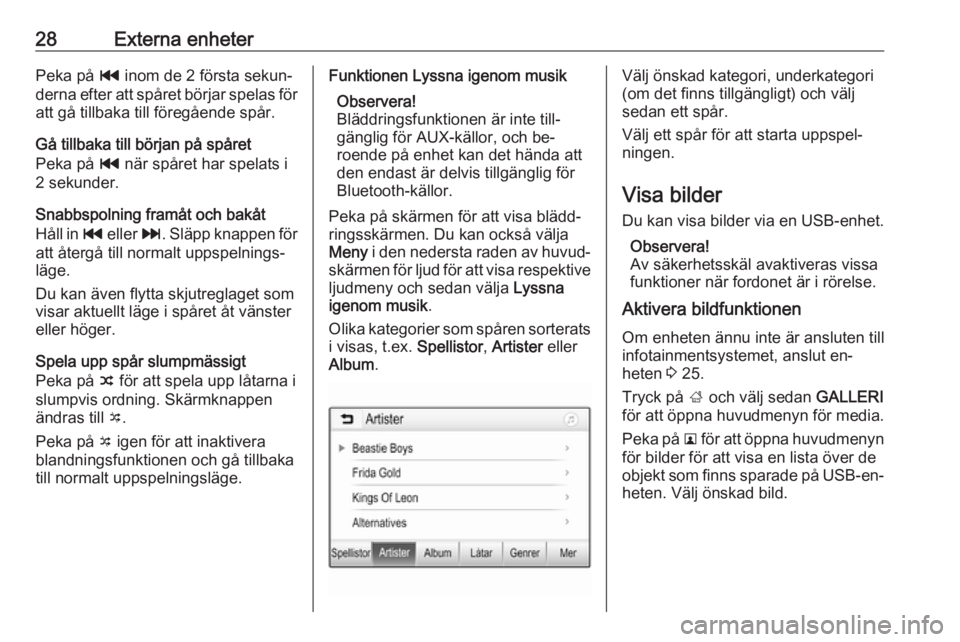 OPEL ADAM 2016.5  Handbok för infotainmentsystem 28Externa enheterPeka på t inom de 2 första sekun‐
derna efter att spåret börjar spelas för
att gå tillbaka till föregående spår.
Gå tillbaka till början på spåret
Peka på  t när spå