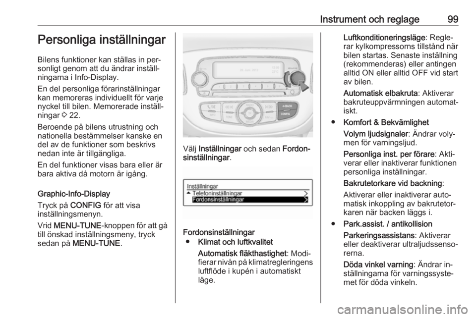 OPEL ADAM 2016.5 Instruktionsbok Instrument och reglage99Personliga inställningar
Bilens funktioner kan ställas in per‐
sonligt genom att du ändrar inställ‐
ningarna i Info-Display.
En del personliga förarinställningar
kan OPEL ADAM 2016.5 Instruktionsbok Instrument och reglage99Personliga inställningar
Bilens funktioner kan ställas in per‐
sonligt genom att du ändrar inställ‐
ningarna i Info-Display.
En del personliga förarinställningar
kan