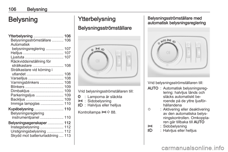 OPEL ADAM 2016.5  Instruktionsbok 106BelysningBelysningYtterbelysning............................ 106
Belysningsströmställare ..........106
Automatisk belysningsreglering ................107
Helljus .................................