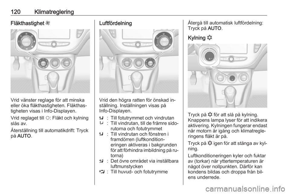 OPEL ADAM 2016.5 Instruktionsbok 120KlimatregleringFläkthastighet Z
Vrid vänster reglage för att minska
eller öka fläkthastigheten. Fläkthas‐ tigheten visas i Info-Displayen.
Vrid reglaget till $: Fläkt och kylning
slås av OPEL ADAM 2016.5 Instruktionsbok 120KlimatregleringFläkthastighet Z
Vrid vänster reglage för att minska
eller öka fläkthastigheten. Fläkthas‐ tigheten visas i Info-Displayen.
Vrid reglaget till $: Fläkt och kylning
slås av