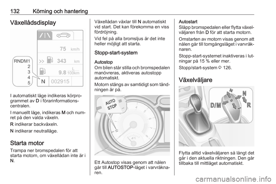 OPEL ADAM 2016.5 Instruktionsbok 132Körning och hanteringVäxellådsdisplay
I automatiskt läge indikeras körpro‐
grammet av D i förarinformations‐
centralen.
I manuellt läge, indikeras M och num‐
ret på den valda växel OPEL ADAM 2016.5 Instruktionsbok 132Körning och hanteringVäxellådsdisplay
I automatiskt läge indikeras körpro‐
grammet av D i förarinformations‐
centralen.
I manuellt läge, indikeras M och num‐
ret på den valda växel