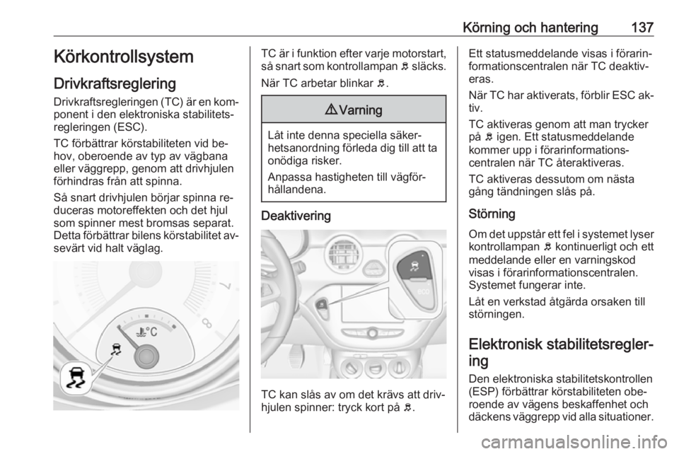 OPEL ADAM 2016.5 Instruktionsbok Körning och hantering137Körkontrollsystem
Drivkraftsreglering
Drivkraftsregleringen (TC) är en kom‐ ponent i den elektroniska stabilitets‐
regleringen (ESC).
TC förbättrar körstabiliteten vi OPEL ADAM 2016.5 Instruktionsbok Körning och hantering137Körkontrollsystem
Drivkraftsreglering
Drivkraftsregleringen (TC) är en kom‐ ponent i den elektroniska stabilitets‐
regleringen (ESC).
TC förbättrar körstabiliteten vi