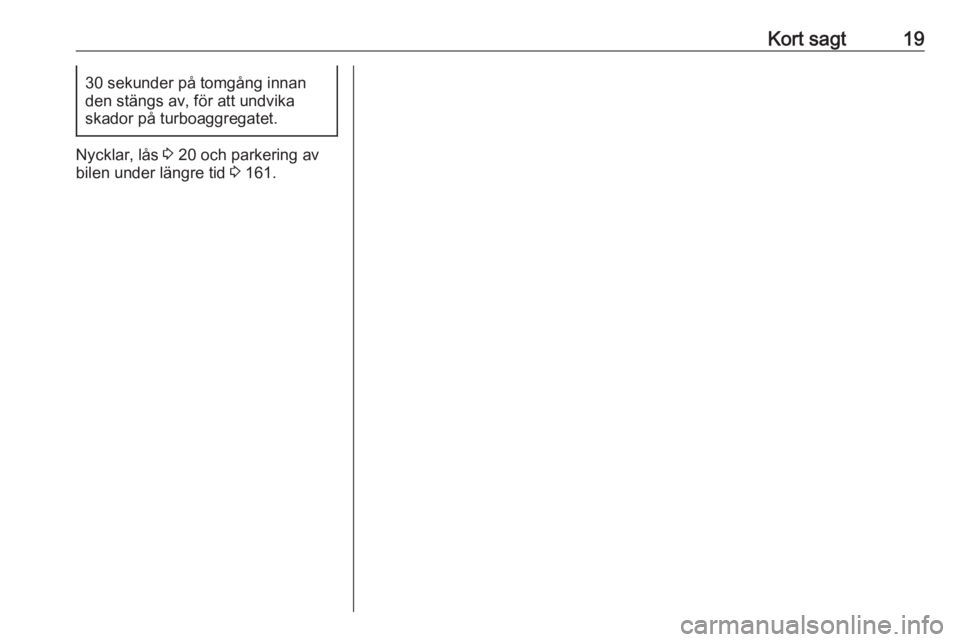 OPEL ADAM 2016.5  Instruktionsbok Kort sagt1930 sekunder på tomgång innan
den stängs av, för att undvika
skador på turboaggregatet.
Nycklar, lås  3 20 och parkering av
bilen under längre tid  3 161. 