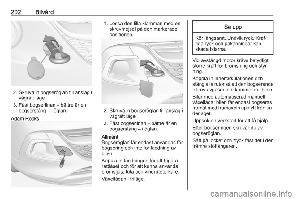 OPEL ADAM 2016.5 Instruktionsbok 202Bilvård
2.Skruva in bogseröglan till anslag i
vågrätt läge.
3. Fäst bogserlinan – bättre är en bogserstång – i öglan.
Adam Rocks1. Lossa den lilla klämman med enskruvmejsel på den m OPEL ADAM 2016.5 Instruktionsbok 202Bilvård
2.Skruva in bogseröglan till anslag i
vågrätt läge.
3. Fäst bogserlinan – bättre är en bogserstång – i öglan.
Adam Rocks1. Lossa den lilla klämman med enskruvmejsel på den m