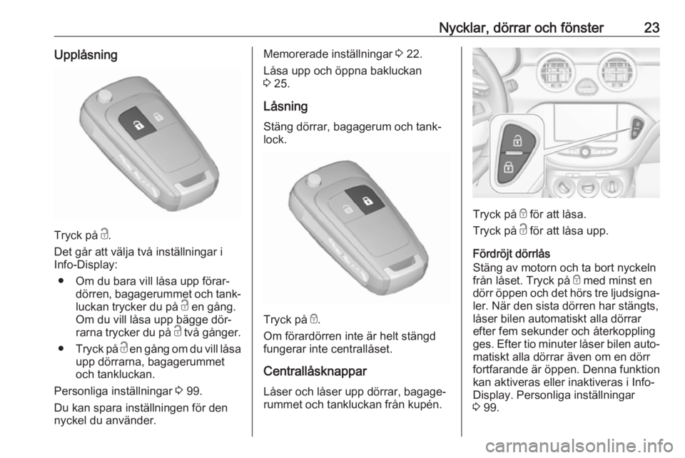 OPEL ADAM 2016.5  Instruktionsbok Nycklar, dörrar och fönster23Upplåsning
Tryck på c.
Det går att välja två inställningar i
Info-Display:
● Om du bara vill låsa upp förar‐ dörren, bagagerummet och tank‐
luckan trycker