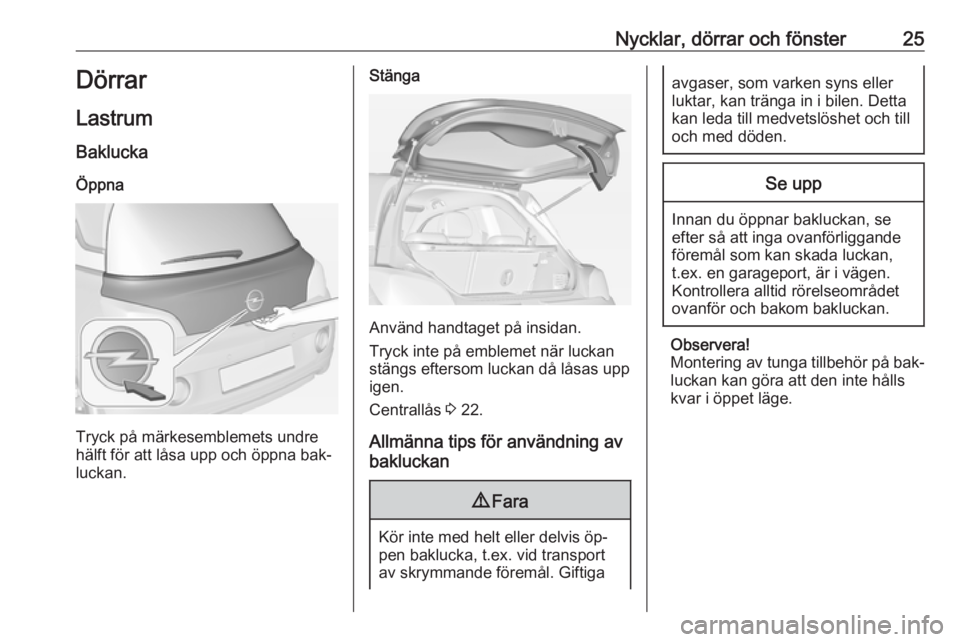 OPEL ADAM 2016.5  Instruktionsbok Nycklar, dörrar och fönster25Dörrar
Lastrum Baklucka
Öppna
Tryck på märkesemblemets undre
hälft för att låsa upp och öppna bak‐
luckan.
Stänga
Använd handtaget på insidan.
Tryck inte p�