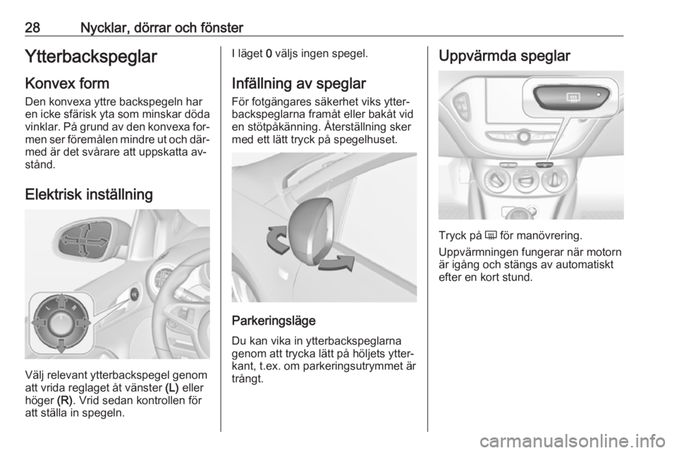 OPEL ADAM 2016.5  Instruktionsbok 28Nycklar, dörrar och fönsterYtterbackspeglarKonvex formDen konvexa yttre backspegeln har
en icke sfärisk yta som minskar döda
vinklar. På grund av den konvexa for‐ men ser föremålen mindre u