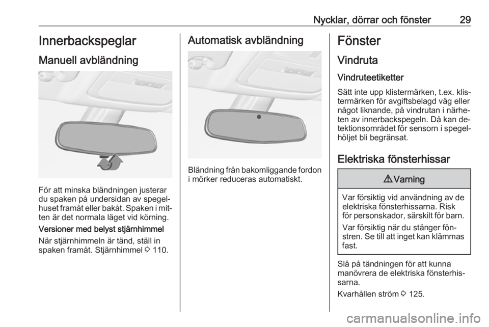 OPEL ADAM 2016.5  Instruktionsbok Nycklar, dörrar och fönster29Innerbackspeglar
Manuell avbländning
För att minska bländningen justerar
du spaken på undersidan av spegel‐
huset framåt eller bakåt. Spaken i mit‐ ten är det