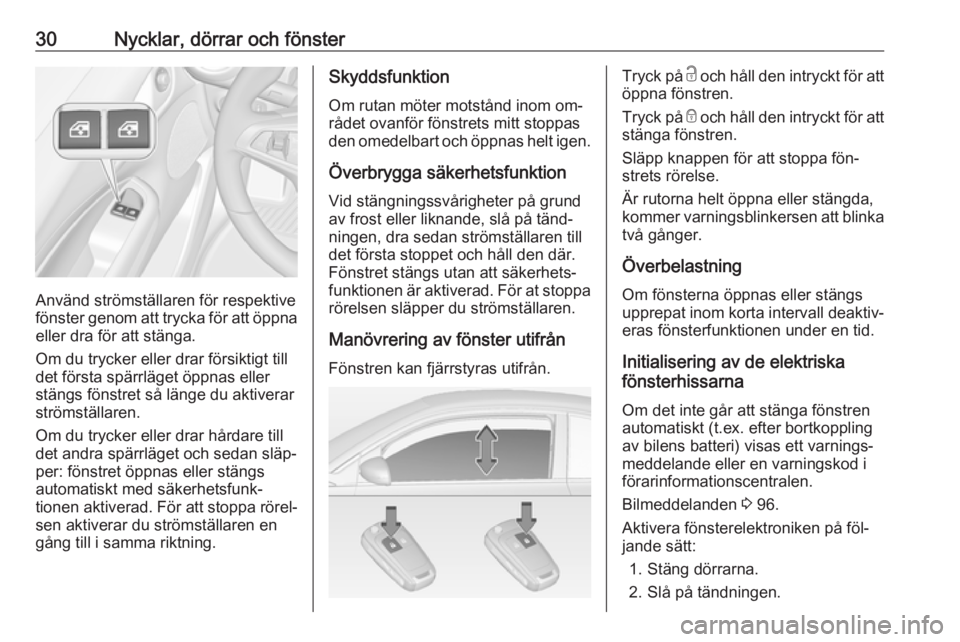 OPEL ADAM 2016.5  Instruktionsbok 30Nycklar, dörrar och fönster
Använd strömställaren för respektive
fönster genom att trycka för att öppna
eller dra för att stänga.
Om du trycker eller drar försiktigt till
det första sp�