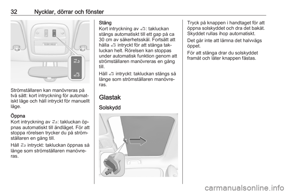 OPEL ADAM 2016.5  Instruktionsbok 32Nycklar, dörrar och fönster
Strömställaren kan manövreras på
två sätt: kort intryckning för automat‐
iskt läge och håll intryckt för manuellt
läge.
Öppna
Kort intryckning av  >: takl