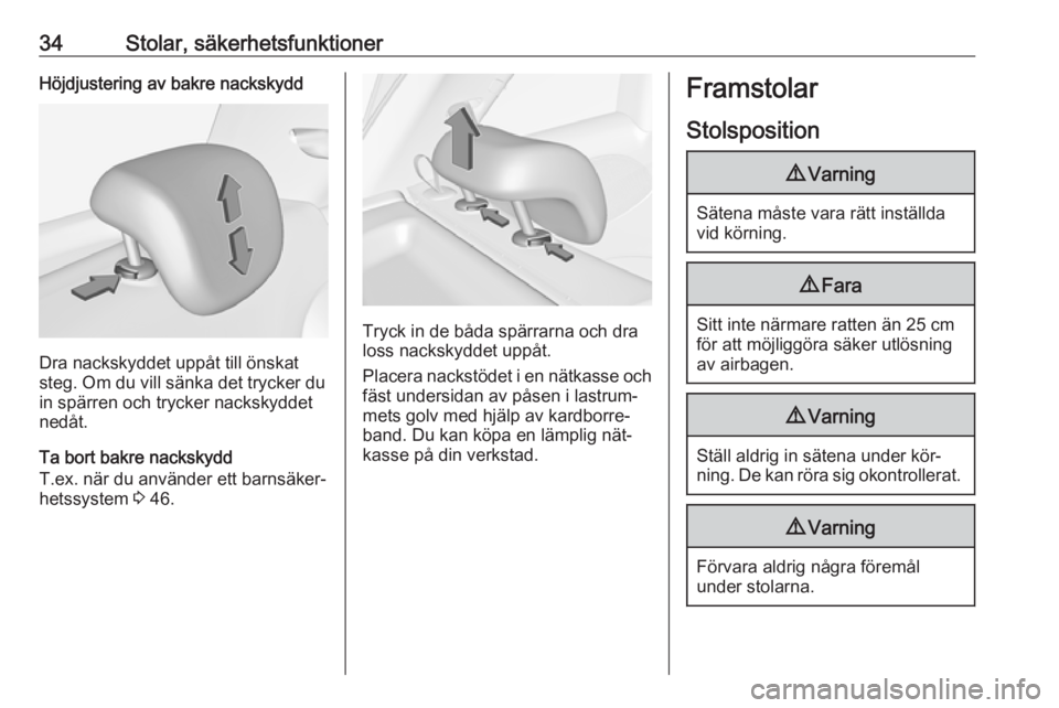 OPEL ADAM 2016.5  Instruktionsbok 34Stolar, säkerhetsfunktionerHöjdjustering av bakre nackskydd
Dra nackskyddet uppåt till önskat
steg. Om du vill sänka det trycker du in spärren och trycker nackskyddet
nedåt.
Ta bort bakre nac