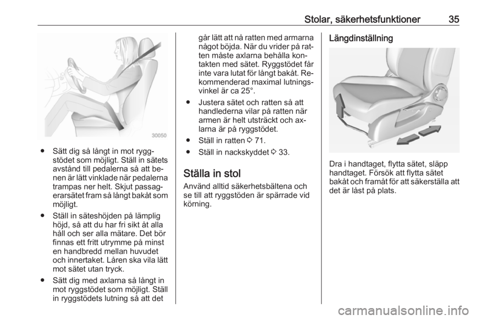 OPEL ADAM 2016.5  Instruktionsbok Stolar, säkerhetsfunktioner35
● Sätt dig så långt in mot rygg‐stödet som möjligt. Ställ in sätets
avstånd till pedalerna så att be‐
nen är lätt vinklade när pedalerna
trampas ner he