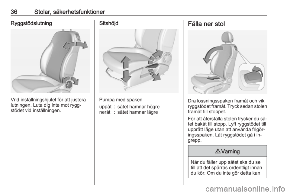 OPEL ADAM 2016.5  Instruktionsbok 36Stolar, säkerhetsfunktionerRyggstödslutning
Vrid inställningshjulet för att justera
lutningen. Luta dig inte mot rygg‐
stödet vid inställningen.
Sitshöjd
Pumpa med spaken
uppåt:sätet hamn