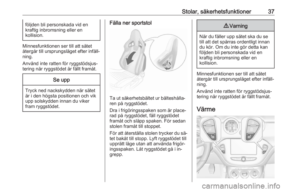 OPEL ADAM 2016.5  Instruktionsbok Stolar, säkerhetsfunktioner37följden bli personskada vid en
kraftig inbromsning eller en
kollision.
Minnesfunktionen ser till att sätet
återgår till ursprungsläget efter infäll‐
ning.
Använd
