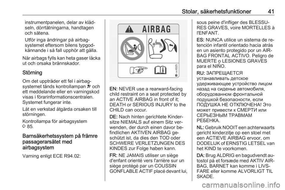 OPEL ADAM 2016.5  Instruktionsbok Stolar, säkerhetsfunktioner41instrumentpanelen, delar av kläd‐
seln, dörrtätningarna, handtagen
och sätena.
Utför inga ändringar på airbag‐
systemet eftersom bilens typgod‐
kännande i s