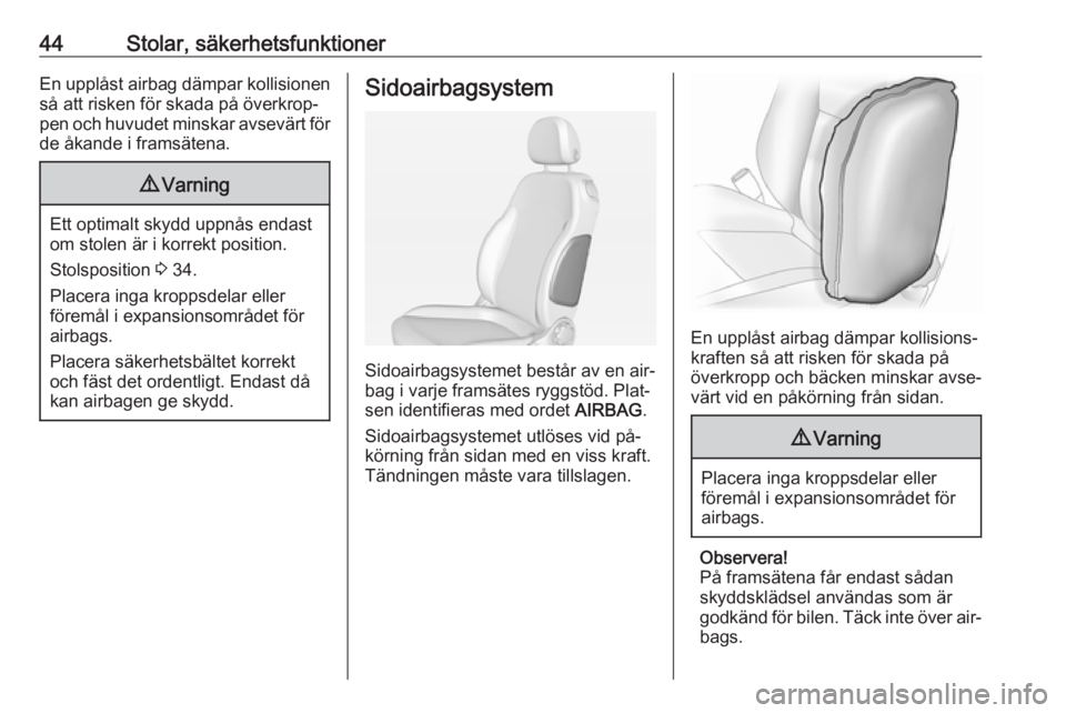 OPEL ADAM 2016.5  Instruktionsbok 44Stolar, säkerhetsfunktionerEn upplåst airbag dämpar kollisionen
så att risken för skada på överkrop‐
pen och huvudet minskar avsevärt för
de åkande i framsätena.9 Varning
Ett optimalt s