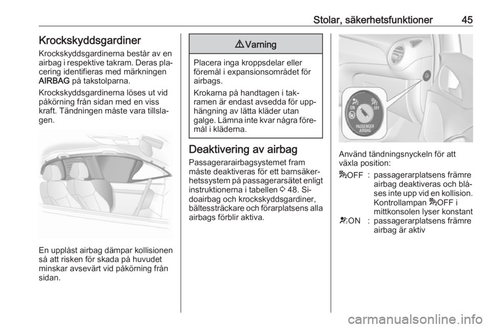 OPEL ADAM 2016.5  Instruktionsbok Stolar, säkerhetsfunktioner45Krockskyddsgardiner
Krockskyddsgardinerna består av en
airbag i respektive takram. Deras pla‐ cering identifieras med märkningen
AIRBAG  på takstolparna.
Krockskydds