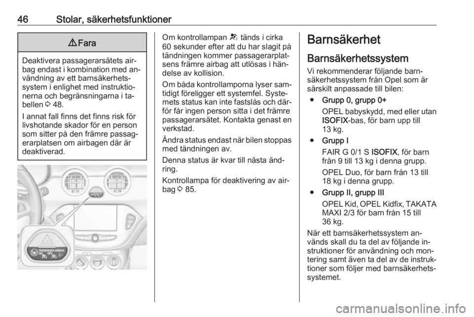 OPEL ADAM 2016.5  Instruktionsbok 46Stolar, säkerhetsfunktioner9Fara
Deaktivera passagerarsätets air‐
bag endast i kombination med an‐ vändning av ett barnsäkerhets‐
system i enlighet med instruktio‐
nerna och begränsning