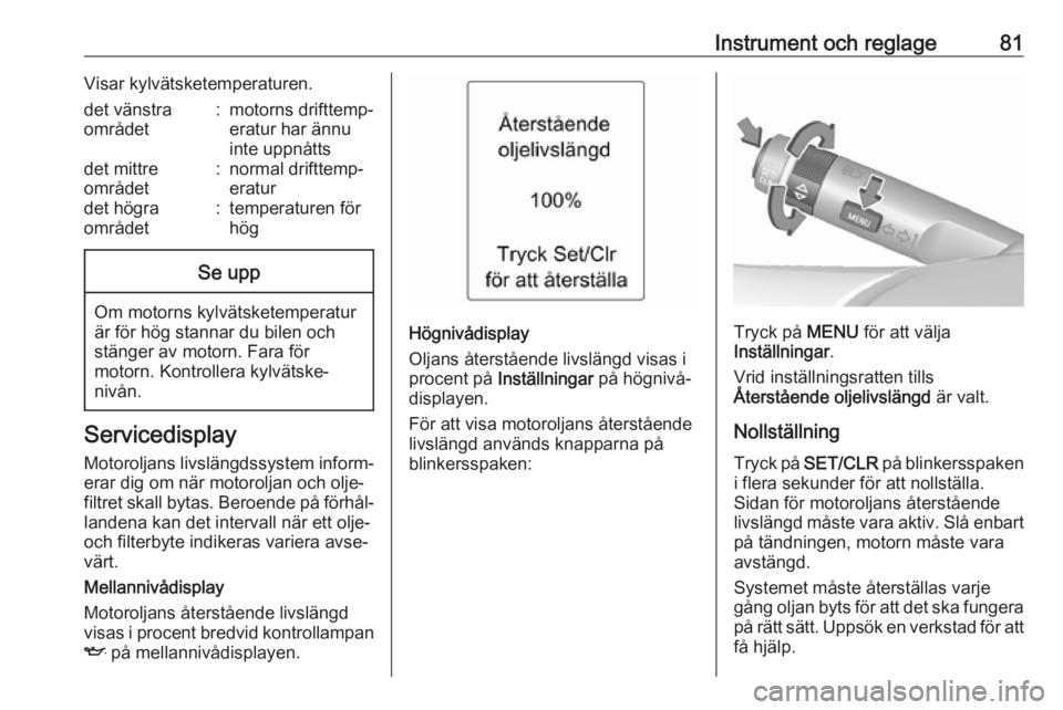 OPEL ADAM 2016.5  Instruktionsbok Instrument och reglage81Visar kylvätsketemperaturen.det vänstra
området:motorns drifttemp‐
eratur har ännu
inte uppnåttsdet mittre
området:normal drifttemp‐
eraturdet högra
området:tempera