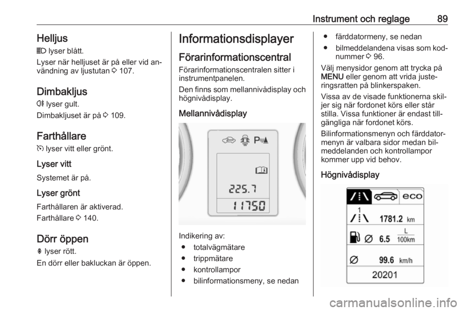 OPEL ADAM 2016.5  Instruktionsbok Instrument och reglage89Helljus
C  lyser blått.
Lyser när helljuset är på eller vid an‐
vändning av ljustutan  3 107.
Dimbakljus
r  lyser gult.
Dimbakljuset är på  3 109.
Farthållare
m  lyse