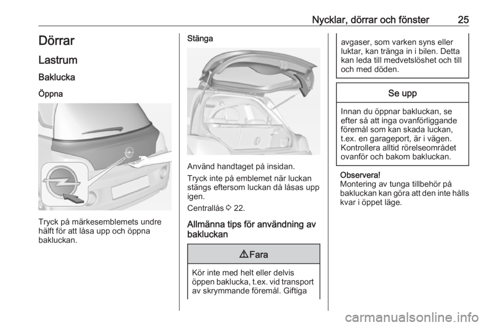 OPEL ADAM 2017 Instruktionsbok Nycklar, dörrar och fönster25Dörrar
Lastrum Baklucka
Öppna
Tryck på märkesemblemets undre
hälft för att låsa upp och öppna
bakluckan.
Stänga
Använd handtaget på insidan.
Tryck inte på em OPEL ADAM 2017 Instruktionsbok Nycklar, dörrar och fönster25Dörrar
Lastrum Baklucka
Öppna
Tryck på märkesemblemets undre
hälft för att låsa upp och öppna
bakluckan.
Stänga
Använd handtaget på insidan.
Tryck inte på em