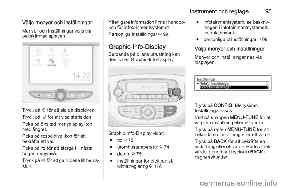 OPEL ADAM 2017  Instruktionsbok Instrument och reglage95Välja menyer och inställningar
Menyer och inställningar väljs via
pekskärmsdisplayen.
Tryck på  X för att slå på displayen.
Tryck på  ; för att visa startsidan.
Peka