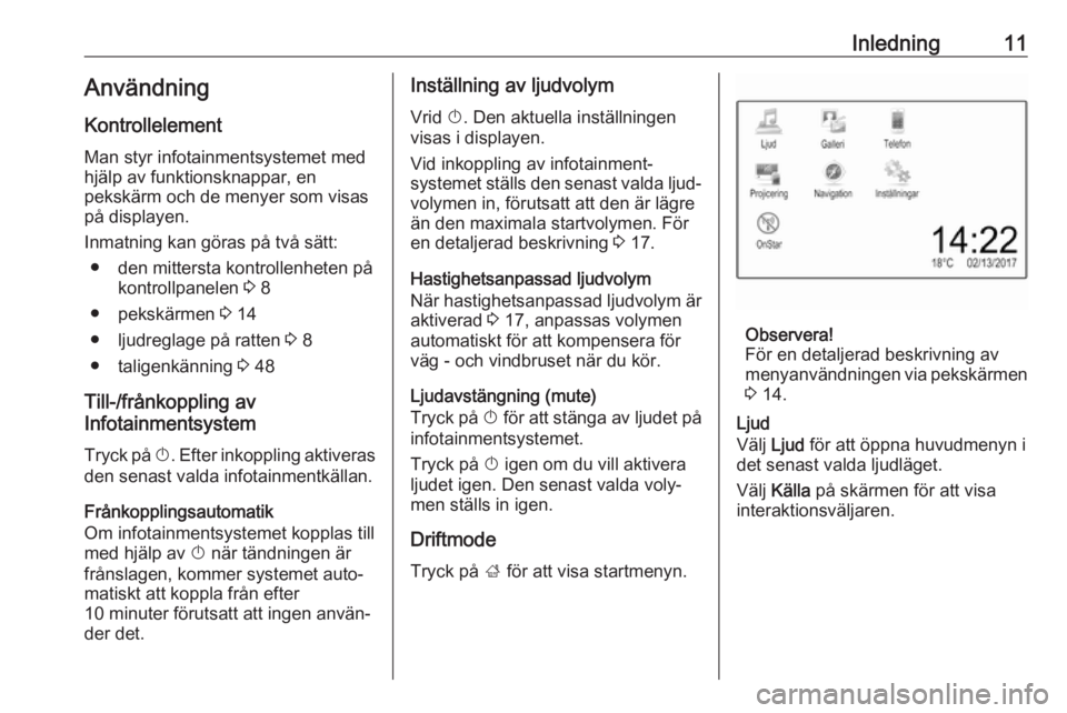 OPEL ADAM 2017.5  Handbok för infotainmentsystem Inledning11AnvändningKontrollelement
Man styr infotainmentsystemet med
hjälp av funktionsknappar, en
pekskärm och de menyer som visas
på displayen.
Inmatning kan göras på två sätt: ● den mit