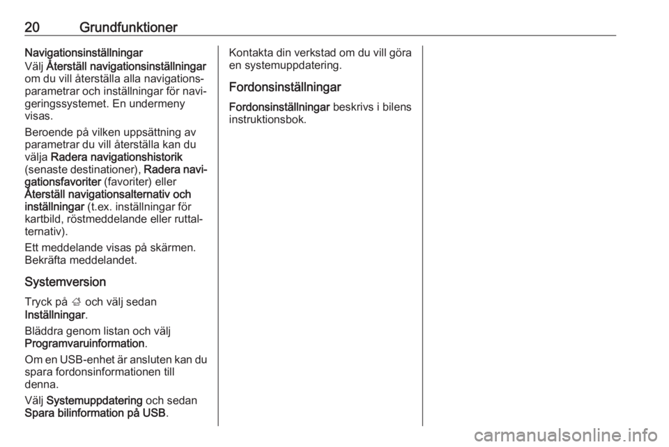 OPEL ADAM 2017.5  Handbok för infotainmentsystem 20GrundfunktionerNavigationsinställningar
Välj  Återställ navigationsinställningar
om du vill återställa alla navigations‐
parametrar och inställningar för navi‐
geringssystemet. En under