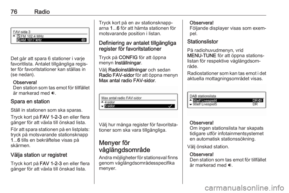 OPEL ADAM 2017.5  Handbok för infotainmentsystem 76Radio
Det går att spara 6 stationer i varje
favoritlista. Antalet tillgängliga regis‐
ter för favoritstationer kan ställas in
(se nedan).
Observera!
Den station som tas emot för tillfället �