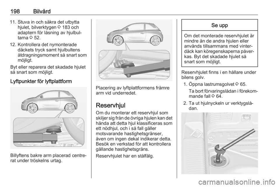 OPEL ADAM 2017.5 Instruktionsbok 198Bilvård11. Stuva in och säkra det utbyttahjulet, bilverktygen 3 183 och
adaptern för låsning av hjulbul‐
tarna 3 52.
12. Kontrollera det nymonterade däckets tryck samt hjulbultens
åtdragn OPEL ADAM 2017.5 Instruktionsbok 198Bilvård11. Stuva in och säkra det utbyttahjulet, bilverktygen 3 183 och
adaptern för låsning av hjulbul‐
tarna 3 52.
12. Kontrollera det nymonterade däckets tryck samt hjulbultens
åtdragn
