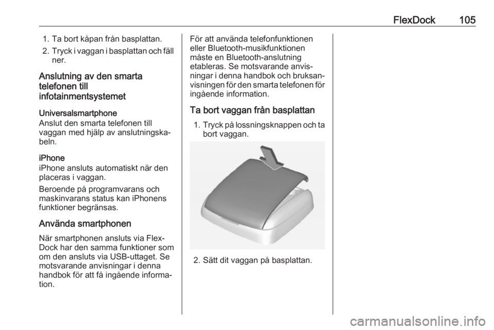 OPEL ADAM 2018  Handbok för infotainmentsystem FlexDock1051. Ta bort kåpan från basplattan.
2. Tryck i vaggan i basplattan och fäll
ner.
Anslutning av den smarta
telefonen till
infotainmentsystemet
Universalsmartphone
Anslut den smarta telefone