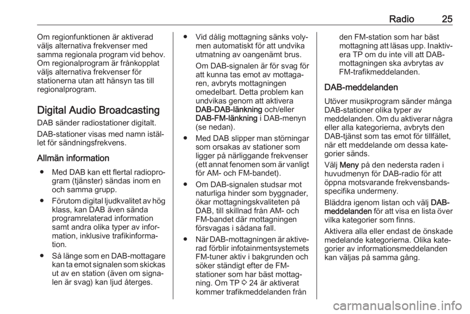 OPEL ADAM 2018  Handbok för infotainmentsystem Radio25Om regionfunktionen är aktiverad
väljs alternativa frekvenser med
samma regionala program vid behov.
Om regionalprogram är frånkopplat
väljs alternativa frekvenser för
stationerna utan at
