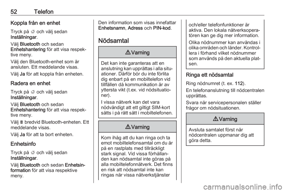 OPEL ADAM 2018  Handbok för infotainmentsystem 52TelefonKoppla från en enhetTryck på  ; och välj sedan
Inställningar .
Välj  Bluetooth  och sedan
Enhetshantering  för att visa respek‐
tive meny.
Välj den Bluetooth-enhet som är
ansluten. 