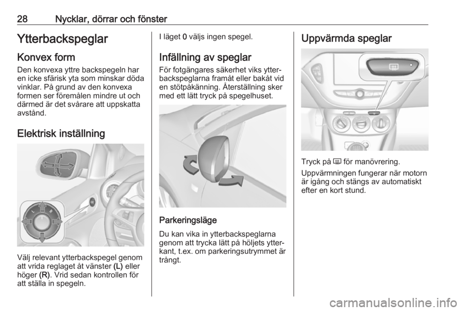 OPEL ADAM 2018 Instruktionsbok 28Nycklar, dörrar och fönsterYtterbackspeglarKonvex formDen konvexa yttre backspegeln har
en icke sfärisk yta som minskar döda
vinklar. På grund av den konvexa
formen ser föremålen mindre ut oc OPEL ADAM 2018 Instruktionsbok 28Nycklar, dörrar och fönsterYtterbackspeglarKonvex formDen konvexa yttre backspegeln har
en icke sfärisk yta som minskar döda
vinklar. På grund av den konvexa
formen ser föremålen mindre ut oc
